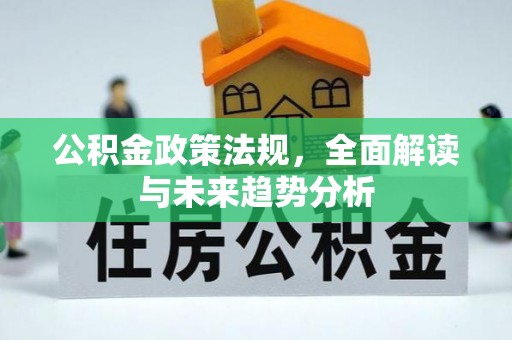 鹿城公积金政策法规，全面解读与未来趋势分析