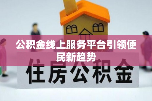 鹿城公积金线上服务平台引领便民新趋势