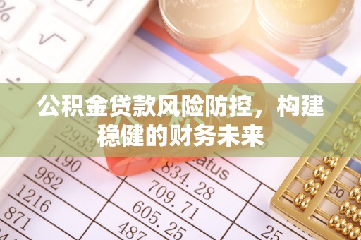 鹿城公积金贷款风险防控，构建稳健的财务未来