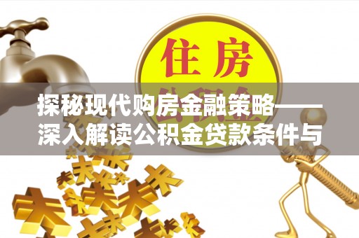 鹿城探秘现代购房金融策略——深入解读公积金贷款条件与优势
