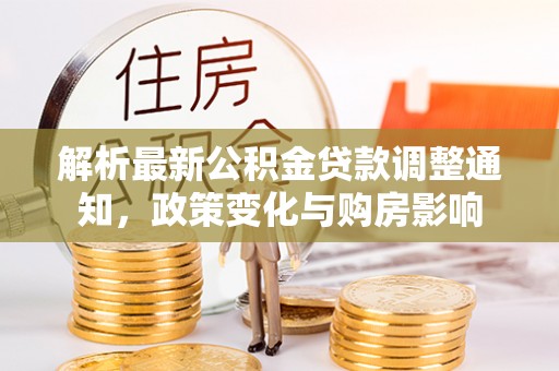 鹿城解析最新公积金贷款调整通知，政策变化与购房影响