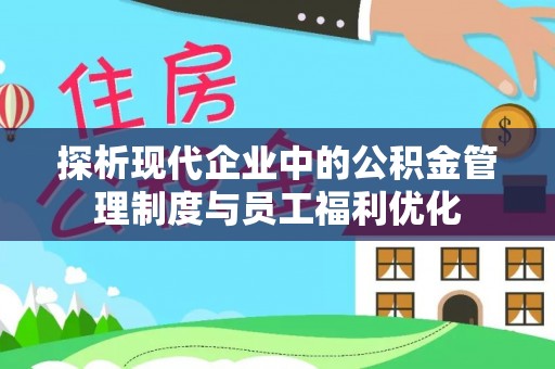 鹿城探析现代企业中的公积金管理制度与员工福利优化