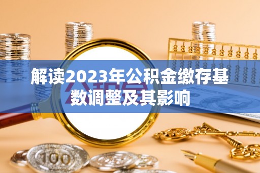 鹿城解读2023年公积金缴存基数调整及其影响