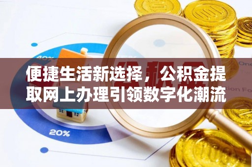 鹿城便捷生活新选择，公积金提取网上办理引领数字化潮流
