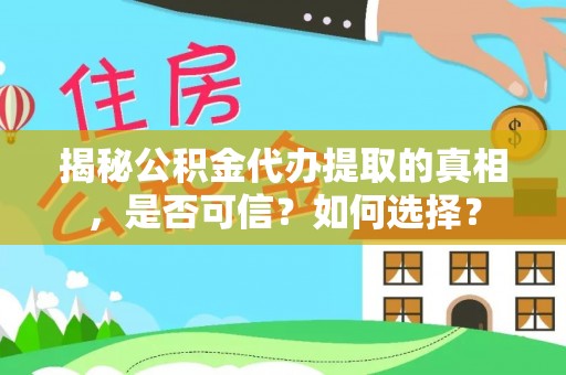 鹿城揭秘公积金代办提取的真相，是否可信？如何选择？