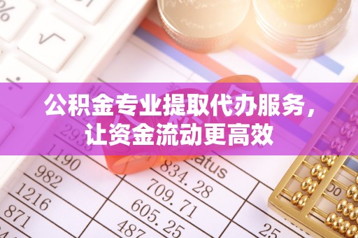 鹿城公积金专业提取代办服务，让资金流动更高效