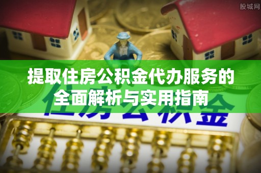 鹿城提取住房公积金代办服务的全面解析与实用指南
