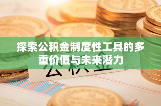 鹿城探索公积金制度性工具的多重价值与未来潜力