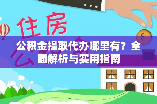 鹿城公积金提取代办哪里有？全面解析与实用指南