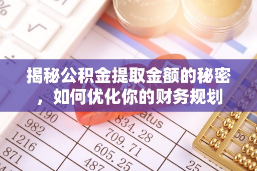 鹿城揭秘公积金提取金额的秘密，如何优化你的财务规划