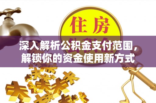 鹿城深入解析公积金支付范围，解锁你的资金使用新方式