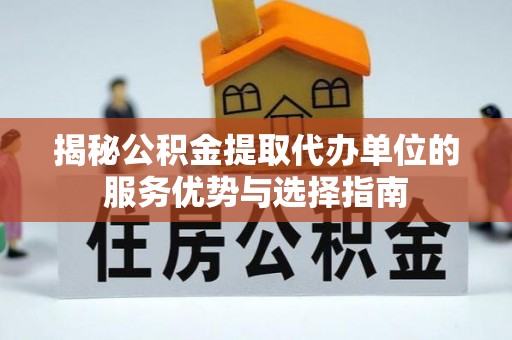 鹿城揭秘公积金提取代办单位的服务优势与选择指南