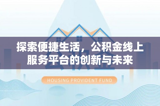 鹿城探索便捷生活，公积金线上服务平台的创新与未来