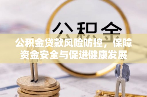 鹿城公积金贷款风险防控，保障资金安全与促进健康发展