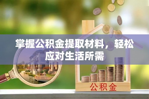 鹿城掌握公积金提取材料，轻松应对生活所需