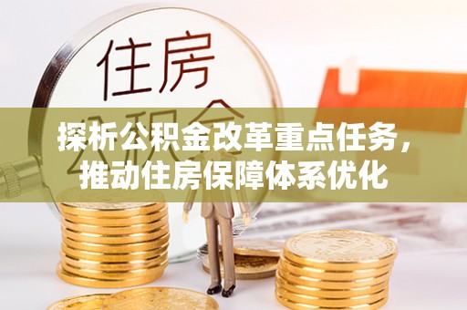 鹿城探析公积金改革重点任务，推动住房保障体系优化