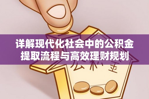 鹿城详解现代化社会中的公积金提取流程与高效理财规划