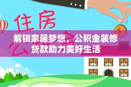 鹿城解锁家居梦想，公积金装修贷款助力美好生活