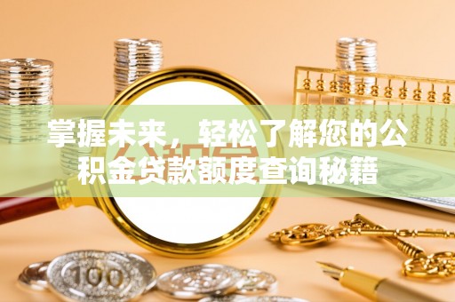 鹿城掌握未来，轻松了解您的公积金贷款额度查询秘籍