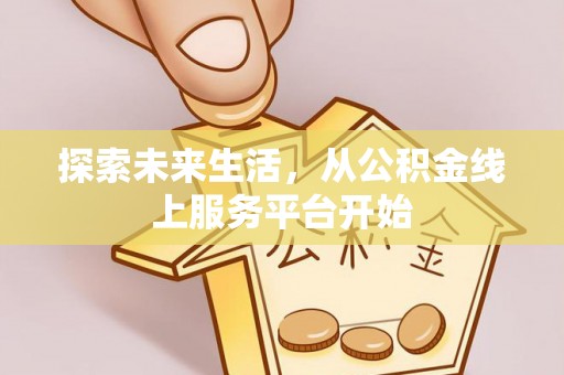 鹿城探索未来生活，从公积金线上服务平台开始
