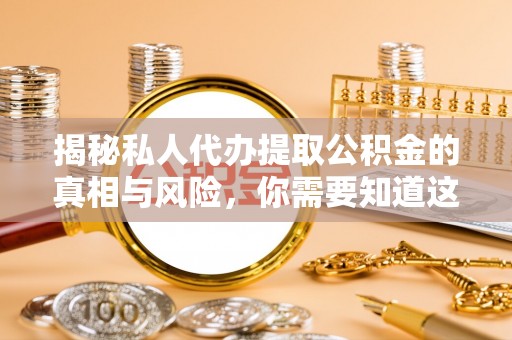 鹿城揭秘私人代办提取公积金的真相与风险，你需要知道这些！