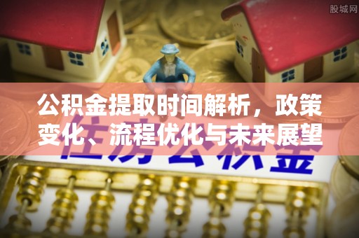 鹿城公积金提取时间解析，政策变化、流程优化与未来展望