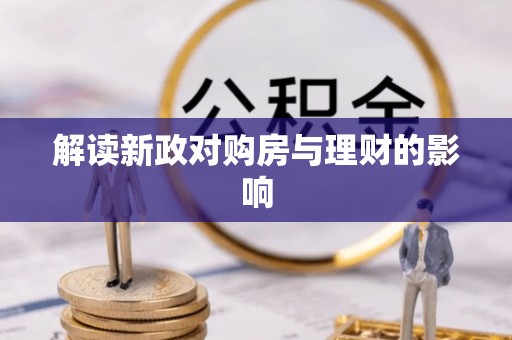 鹿城解读新政对购房与理财的影响