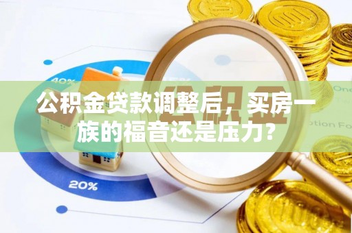 鹿城公积金贷款调整后，买房一族的福音还是压力？