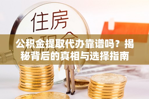 鹿城公积金提取代办靠谱吗？揭秘背后的真相与选择指南