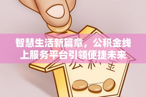 鹿城智慧生活新篇章，公积金线上服务平台引领便捷未来