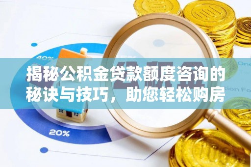 鹿城揭秘公积金贷款额度咨询的秘诀与技巧，助您轻松购房！