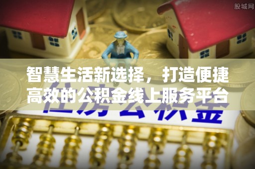 鹿城智慧生活新选择，打造便捷高效的公积金线上服务平台