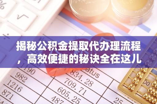 鹿城揭秘公积金提取代办理流程，高效便捷的秘诀全在这儿
