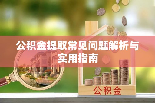 鹿城公积金提取常见问题解析与实用指南
