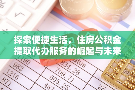 鹿城探索便捷生活，住房公积金提取代办服务的崛起与未来趋势