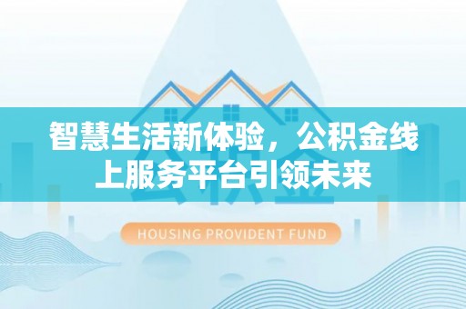 鹿城智慧生活新体验，公积金线上服务平台引领未来