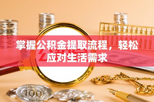 鹿城掌握公积金提取流程，轻松应对生活需求
