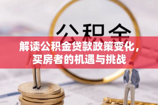 鹿城解读公积金贷款政策变化，买房者的机遇与挑战