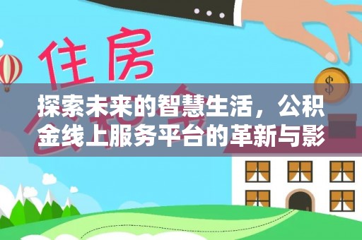 鹿城探索未来的智慧生活，公积金线上服务平台的革新与影响
