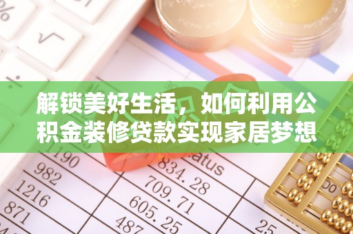 鹿城解锁美好生活，如何利用公积金装修贷款实现家居梦想