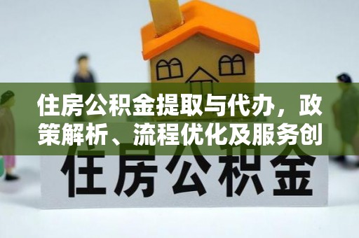 鹿城住房公积金提取与代办，政策解析、流程优化及服务创新