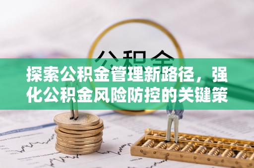 鹿城探索公积金管理新路径，强化公积金风险防控的关键策略