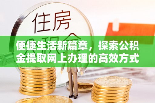 鹿城便捷生活新篇章，探索公积金提取网上办理的高效方式