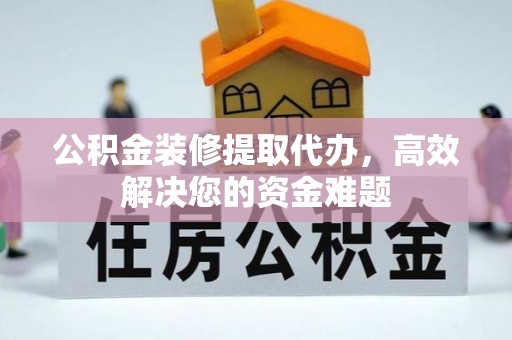 鹿城公积金装修提取代办，高效解决您的资金难题
