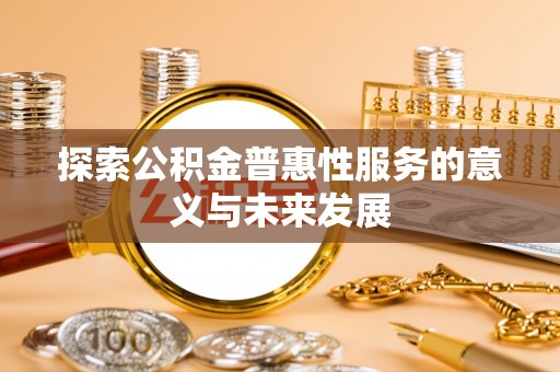 鹿城探索公积金普惠性服务的意义与未来发展