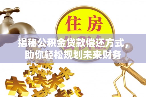 鹿城揭秘公积金贷款偿还方式，助你轻松规划未来财务
