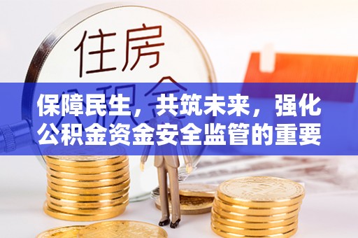 鹿城保障民生，共筑未来，强化公积金资金安全监管的重要性