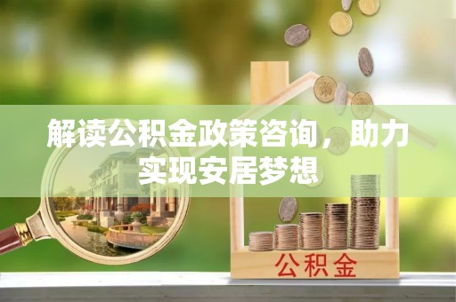 鹿城解读公积金政策咨询，助力实现安居梦想