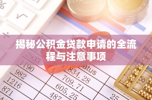 鹿城揭秘公积金贷款申请的全流程与注意事项