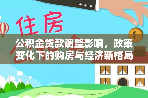 鹿城公积金贷款调整影响，政策变化下的购房与经济新格局